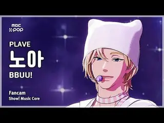 [#MusicCoreFanCam] PLAVE_ _ NOAH (PLAVE_ Noah) – BBUU! FanCam | Show! Music Core