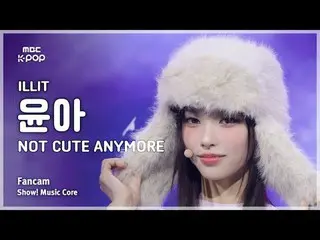 [#MusicCoreFanCam] ILLIT_ _ YUNA_ _ H (ILLIT_ 윤아) – NOT CUTE ANYMORE 饭拍 | Show! 