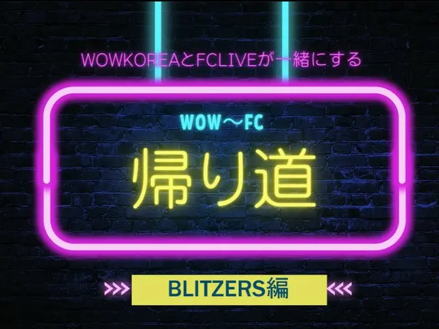wowKorea 与 FCLIVE 携手 WOW ~ FC 回程：BLITZERS 版