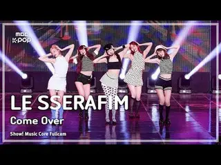 [#MusicChoiceFullCam] LE SSERAFIM_ _ (LE SSERAFIM_ ) – 过来 FullCam |展示！音乐核心 | MBC